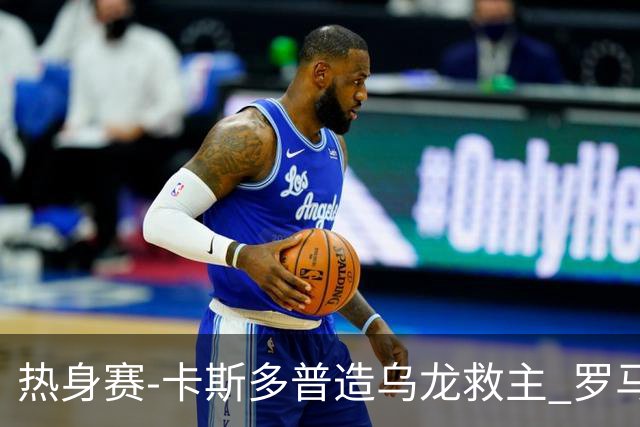 热身赛-卡斯多普造乌龙救主 罗马1-1客平法甲劲旅